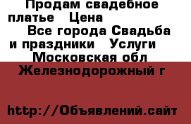 Продам свадебное платье › Цена ­ 18.000-20.000 - Все города Свадьба и праздники » Услуги   . Московская обл.,Железнодорожный г.